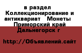  в раздел : Коллекционирование и антиквариат » Монеты . Приморский край,Дальнегорск г.